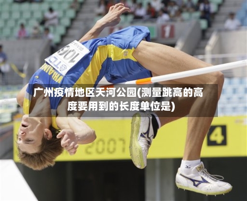 广州疫情地区天河公园(测量跳高的高度要用到的长度单位是)-第3张图片
