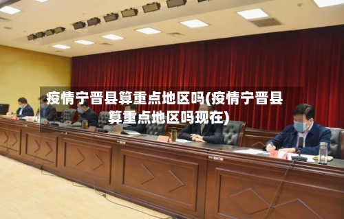 疫情宁晋县算重点地区吗(疫情宁晋县算重点地区吗现在)