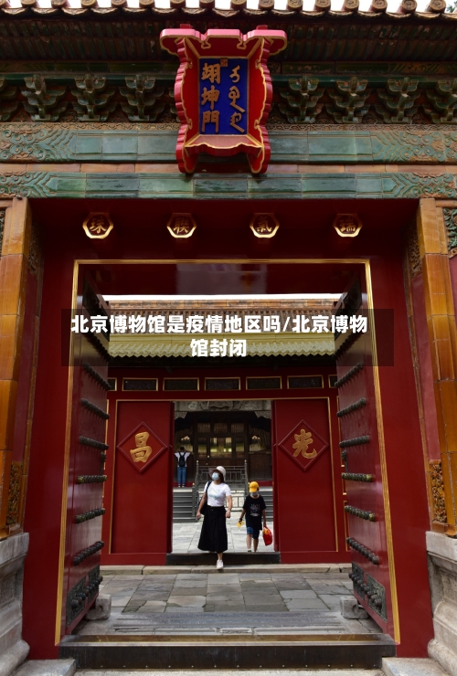 北京博物馆是疫情地区吗/北京博物馆封闭