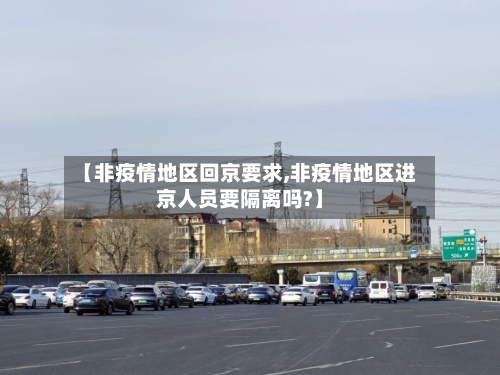 【非疫情地区回京要求,非疫情地区进京人员要隔离吗?】