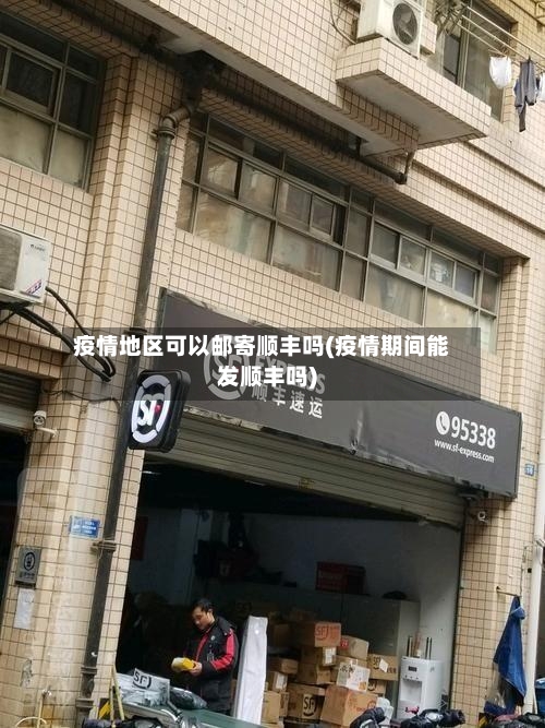 疫情地区可以邮寄顺丰吗(疫情期间能发顺丰吗)-第2张图片