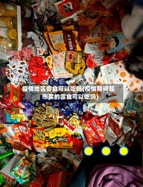 疫情地区零食可以吃吗(疫情期间超市买的零食可以吃吗)-第3张图片