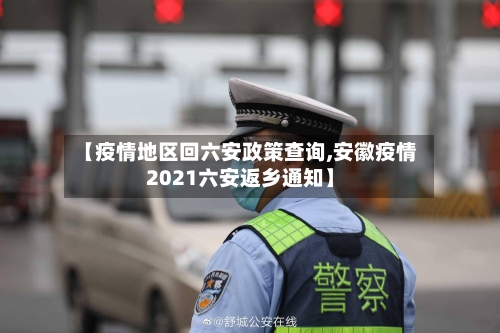 【疫情地区回六安政策查询,安徽疫情2021六安返乡通知】-第3张图片