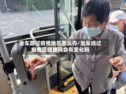 坐车路过疫情地区怎么办/坐车经过疫情区健康码会有变化吗-第2张图片
