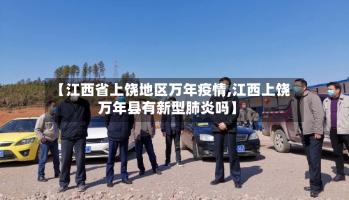 【江西省上饶地区万年疫情,江西上饶万年县有新型肺炎吗】-第2张图片