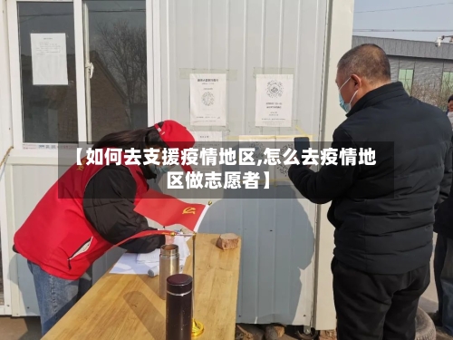 【如何去支援疫情地区,怎么去疫情地区做志愿者】-第2张图片