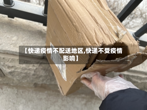 【快递疫情不配送地区,快递不受疫情影响】-第2张图片