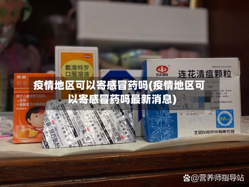 疫情地区可以寄感冒药吗(疫情地区可以寄感冒药吗最新消息)-第2张图片