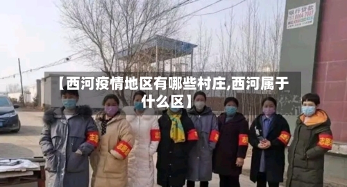 【西河疫情地区有哪些村庄,西河属于什么区】-第3张图片