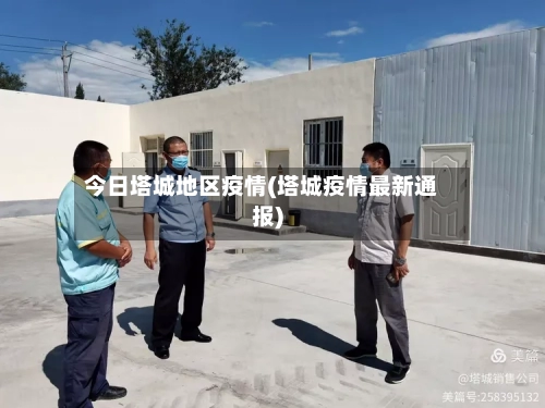 今日塔城地区疫情(塔城疫情最新通报)-第2张图片