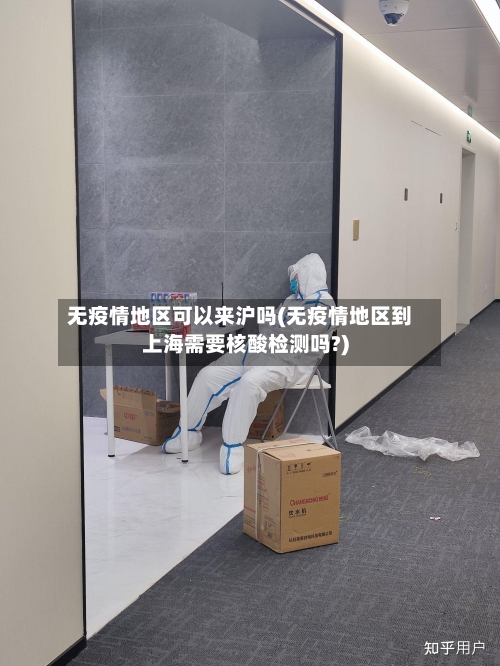 无疫情地区可以来沪吗(无疫情地区到上海需要核酸检测吗?)