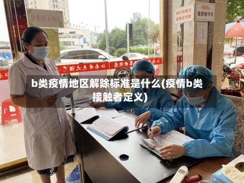 b类疫情地区解除标准是什么(疫情b类接触者定义)
