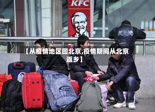 【从疫情地区回北京,疫情期间从北京返乡】-第2张图片