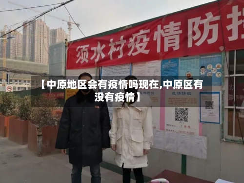 【中原地区会有疫情吗现在,中原区有没有疫情】