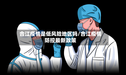 合江疫情是低风险地区吗/合江疫情防控最新政策-第2张图片