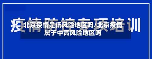 北京疫情是低风险地区吗/北京疫情属于中高风险地区吗