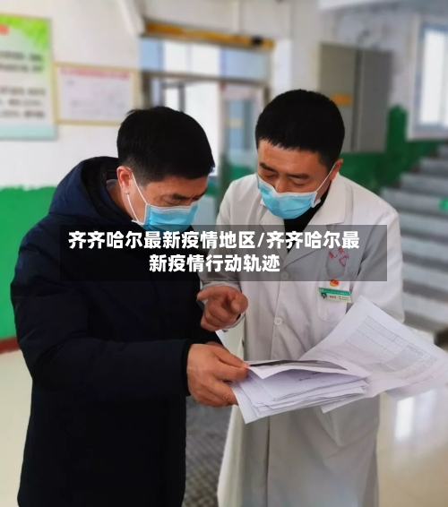 齐齐哈尔最新疫情地区/齐齐哈尔最新疫情行动轨迹
