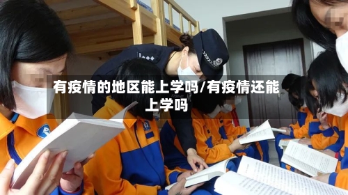 有疫情的地区能上学吗/有疫情还能上学吗