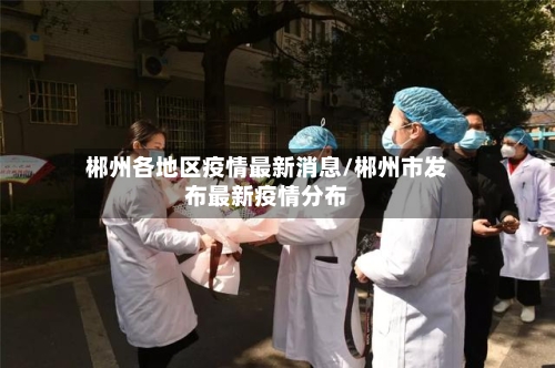 郴州各地区疫情最新消息/郴州市发布最新疫情分布