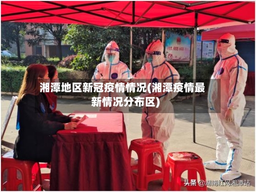 湘潭地区新冠疫情情况(湘潭疫情最新情况分布区)