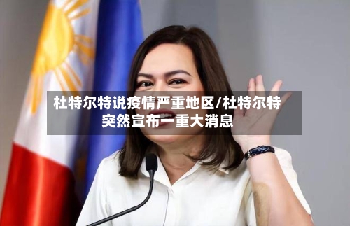 杜特尔特说疫情严重地区/杜特尔特突然宣布一重大消息