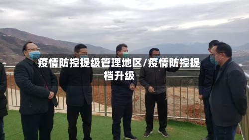 疫情防控提级管理地区/疫情防控提档升级-第2张图片