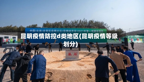 昆明疫情防控d类地区(昆明疫情等级划分)-第3张图片