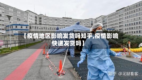 【疫情地区影响发货吗知乎,疫情影响快递发货吗】-第3张图片