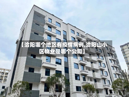 【洽阳哪个地区有疫情病例,洽阳山小区物业是哪个公司】