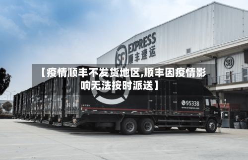 【疫情顺丰不发货地区,顺丰因疫情影响无法按时派送】