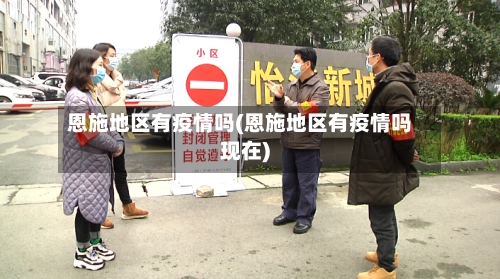 恩施地区有疫情吗(恩施地区有疫情吗现在)-第3张图片