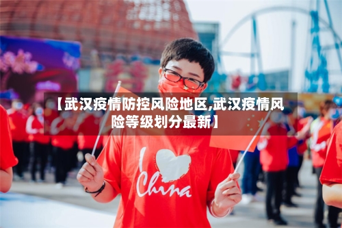 【武汉疫情防控风险地区,武汉疫情风险等级划分最新】-第2张图片