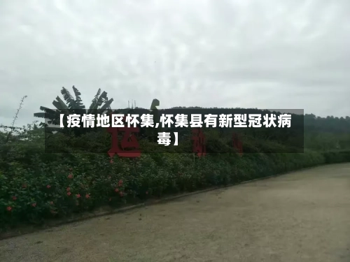 【疫情地区怀集,怀集县有新型冠状病毒】-第2张图片