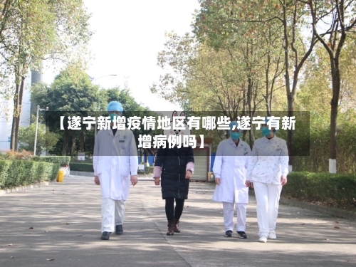 【遂宁新增疫情地区有哪些,遂宁有新增病例吗】-第2张图片