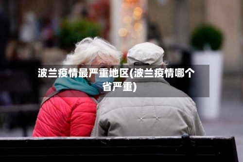 波兰疫情最严重地区(波兰疫情哪个省严重)-第2张图片