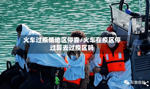 火车过疫情地区停靠/火车在疫区停过算去过疫区吗