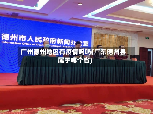 广州德州地区有疫情吗吗(广东德州县属于哪个省)-第3张图片