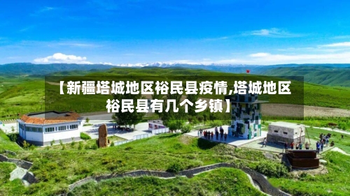 【新疆塔城地区裕民县疫情,塔城地区裕民县有几个乡镇】