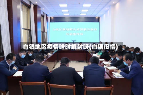 白银地区疫情啥时解封呀(白银役情)-第2张图片