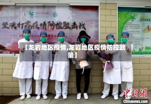 【龙岩地区疫情,龙岩地区疫情防控政策】-第3张图片