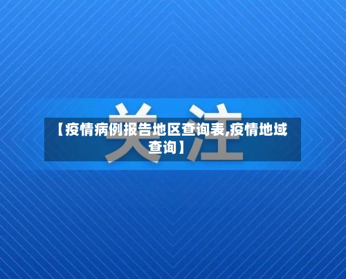 【疫情病例报告地区查询表,疫情地域查询】
