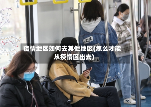 疫情地区如何去其他地区(怎么才能从疫情区出去)-第2张图片