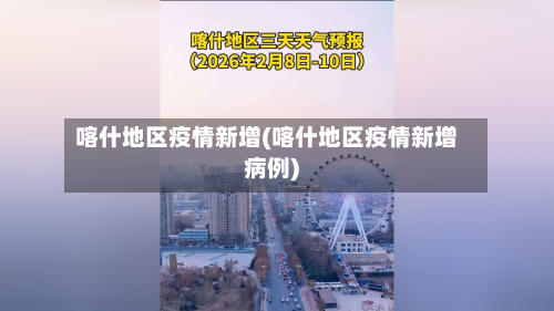 喀什地区疫情新增(喀什地区疫情新增病例)-第3张图片