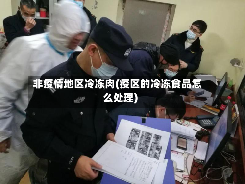 非疫情地区冷冻肉(疫区的冷冻食品怎么处理)-第3张图片