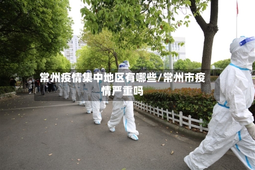 常州疫情集中地区有哪些/常州市疫情严重吗
