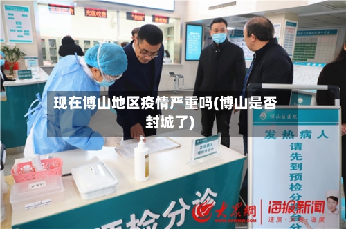 现在博山地区疫情严重吗(博山是否封城了)