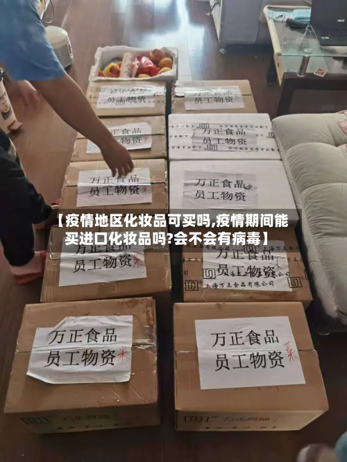 【疫情地区化妆品可买吗,疫情期间能买进口化妆品吗?会不会有病毒】