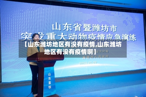 【山东潍坊地区有没有疫情,山东潍坊地区有没有疫情啊】-第2张图片