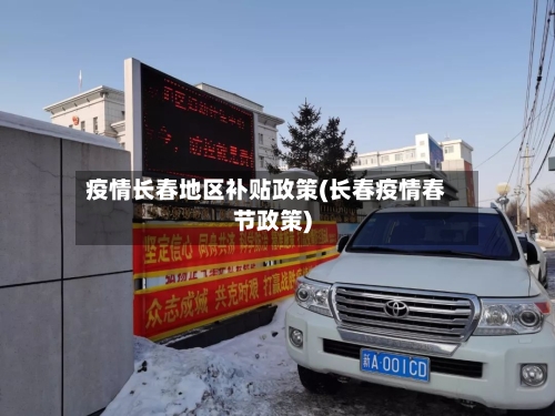 疫情长春地区补贴政策(长春疫情春节政策)