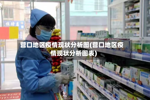 营口地区疫情现状分析图(营口地区疫情现状分析图表)